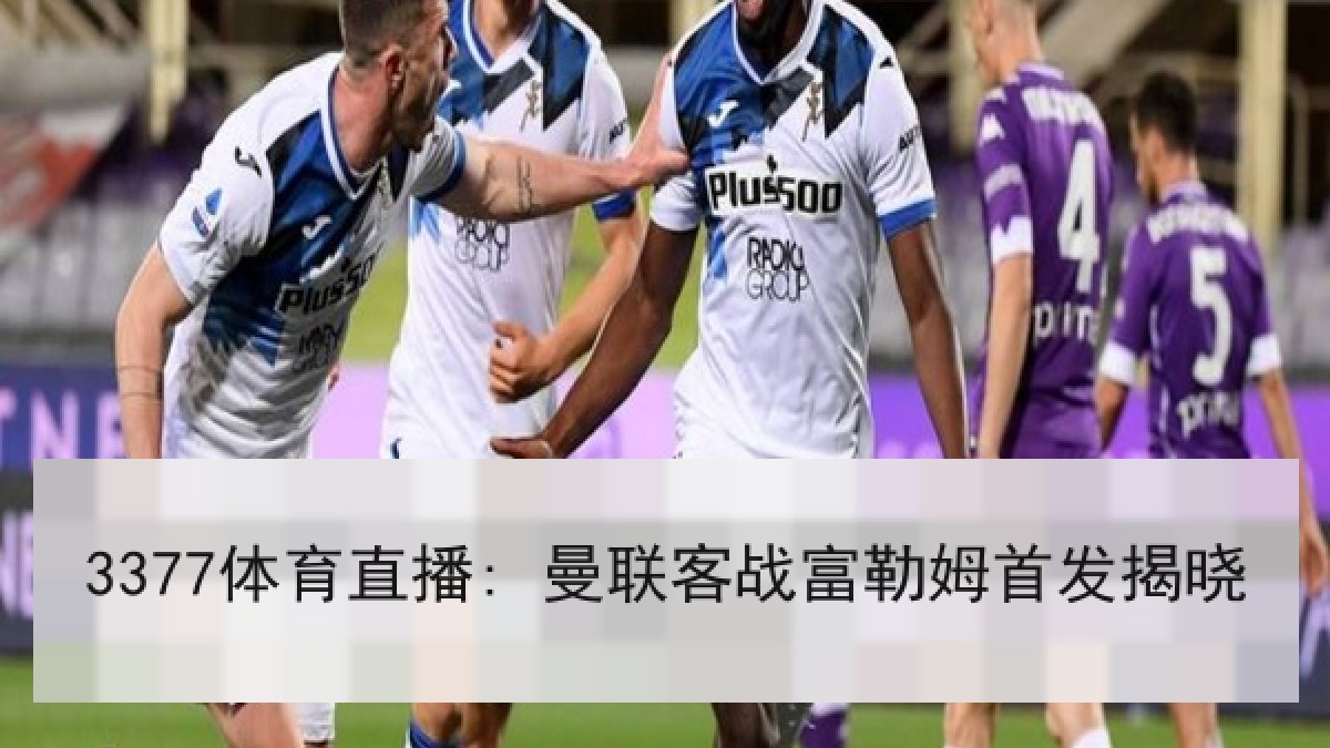 3377体育直播: 曼联客战富勒姆首发揭晓