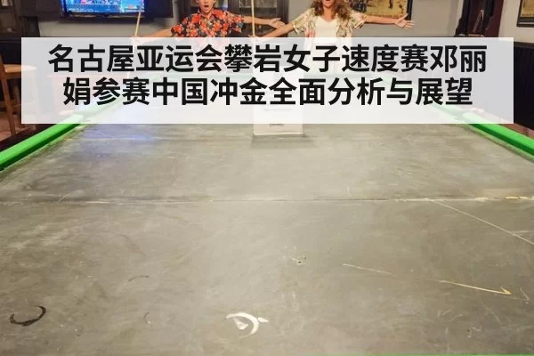 名古屋亚运会攀岩女子速度赛邓丽娟参赛中国冲金全面分析与展望