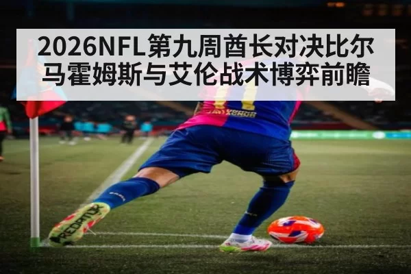2026NFL第九周酋长对决比尔马霍姆斯与艾伦战术博弈前瞻